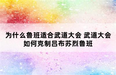 为什么鲁班适合武道大会 武道大会如何克制吕布苏烈鲁班